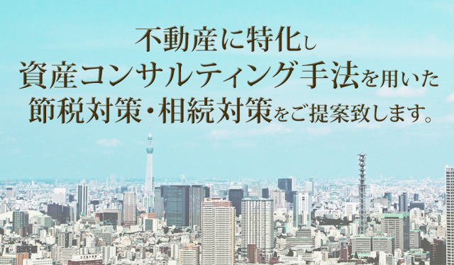 不動産に特化し資産コンサルティング手法を用いた節税対策・相続対策をご提案致します